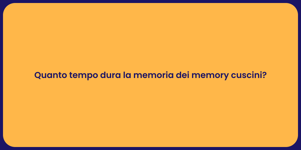 Quanto tempo dura la memoria dei memory cuscini?