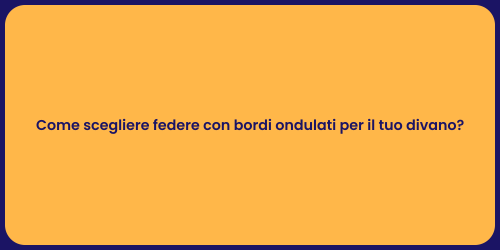 Come scegliere federe con bordi ondulati per il tuo divano?