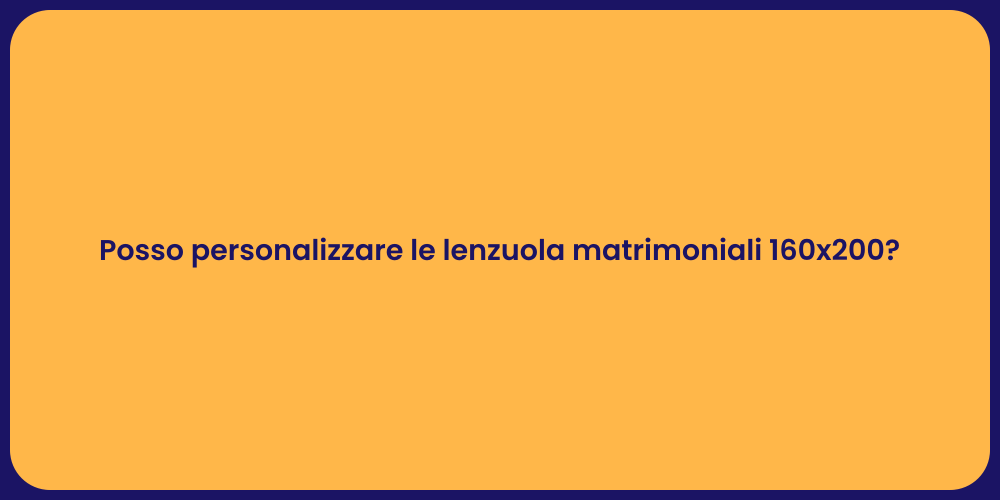 Posso personalizzare le lenzuola matrimoniali 160x200?
