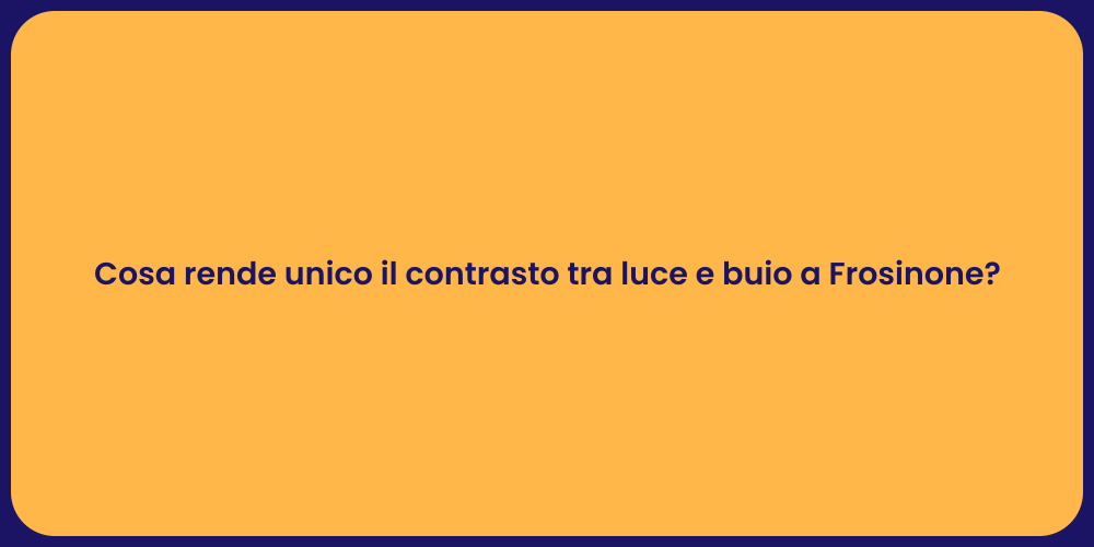 Cosa rende unico il contrasto tra luce e buio a Frosinone?