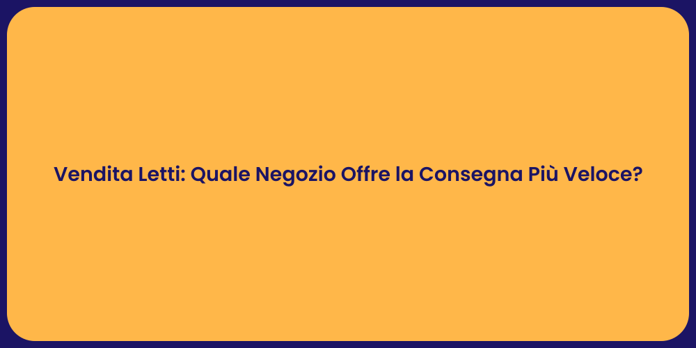 Vendita Letti: Quale Negozio Offre la Consegna Più Veloce?