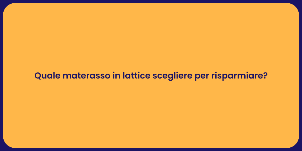 Quale materasso in lattice scegliere per risparmiare?