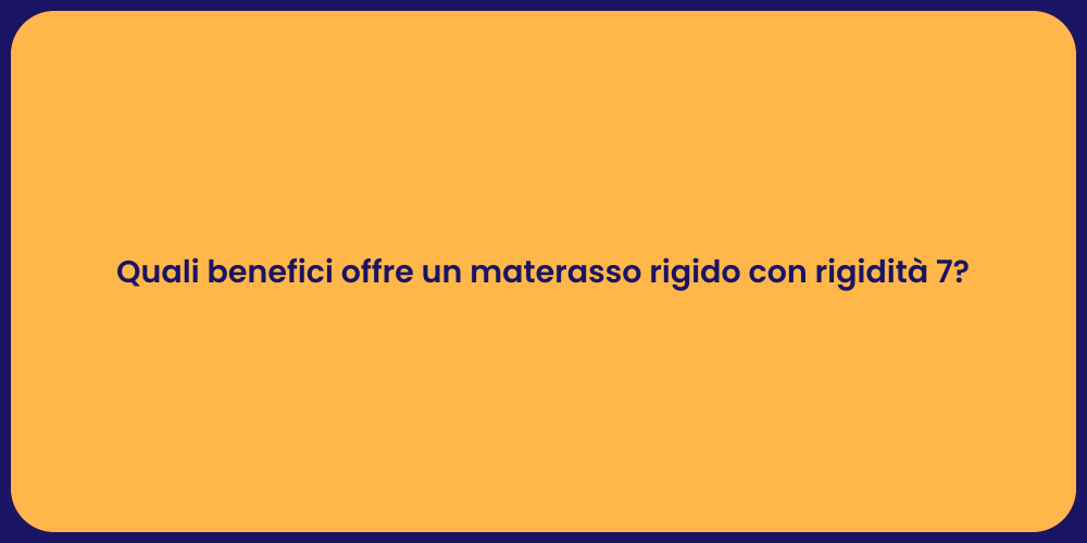 Quali benefici offre un materasso rigido con rigidità 7?