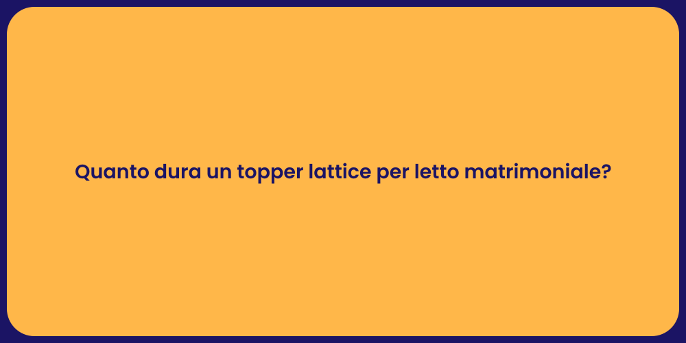 Quanto dura un topper lattice per letto matrimoniale?