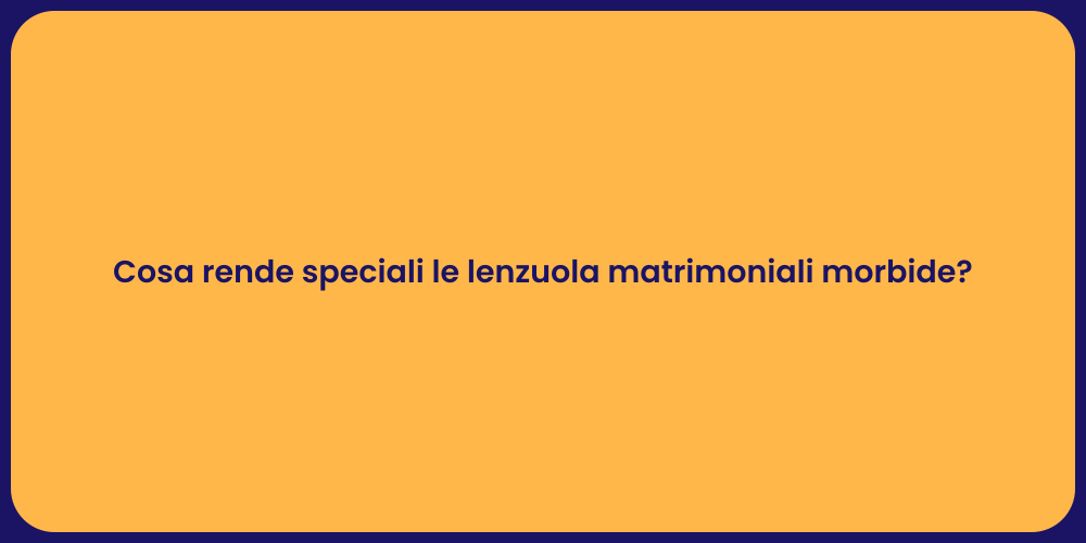 Cosa rende speciali le lenzuola matrimoniali morbide?