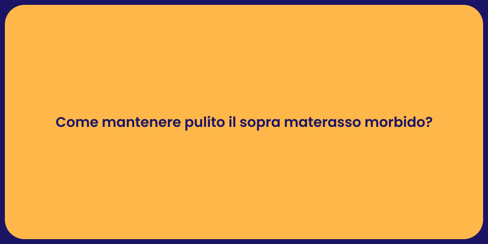 Come mantenere pulito il sopra materasso morbido?
