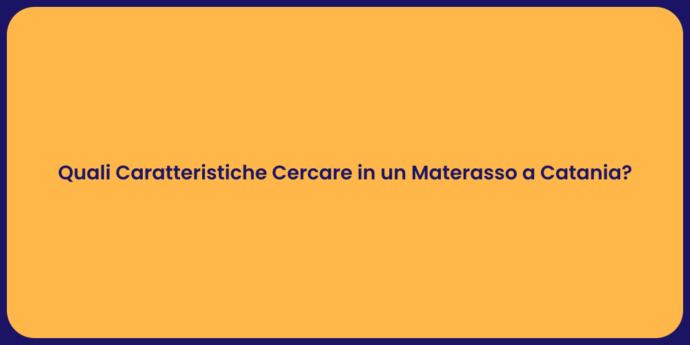 Quali Caratteristiche Cercare in un Materasso a Catania?