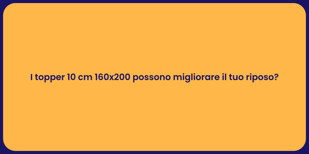I topper 10 cm 160x200 possono migliorare il tuo riposo?