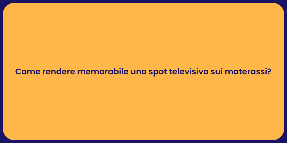 Come rendere memorabile uno spot televisivo sui materassi?