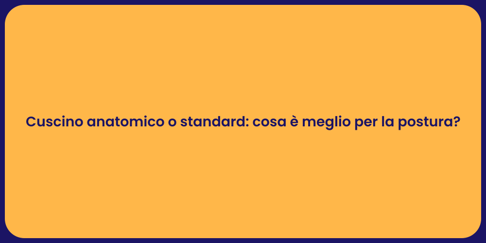 Cuscino anatomico o standard: cosa è meglio per la postura?