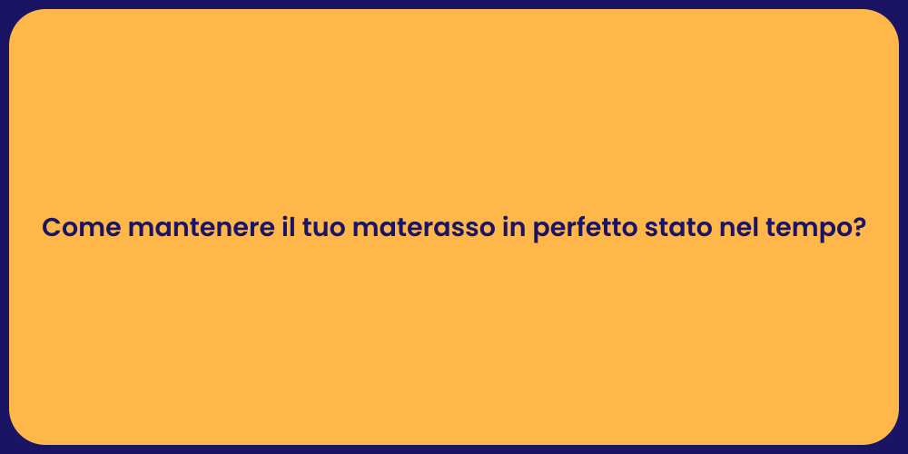 Come mantenere il tuo materasso in perfetto stato nel tempo?