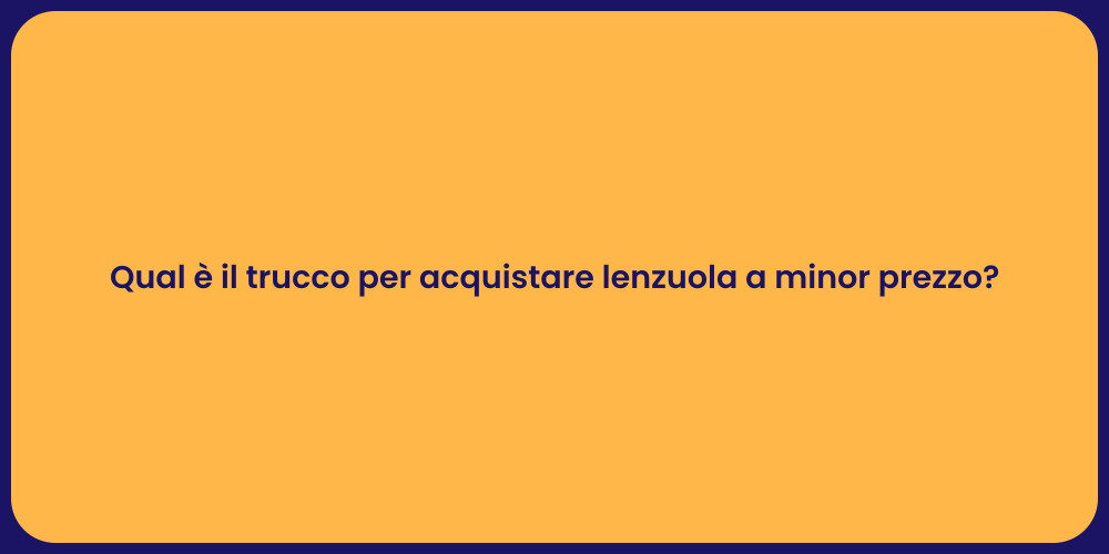 Qual è il trucco per acquistare lenzuola a minor prezzo?