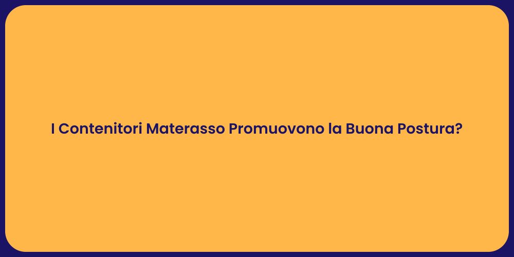 I Contenitori Materasso Promuovono la Buona Postura?