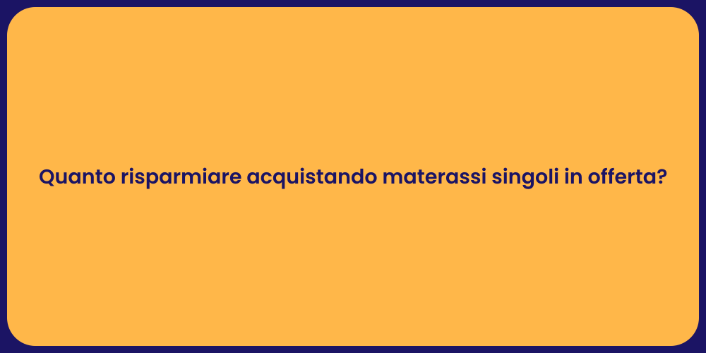 Quanto risparmiare acquistando materassi singoli in offerta?