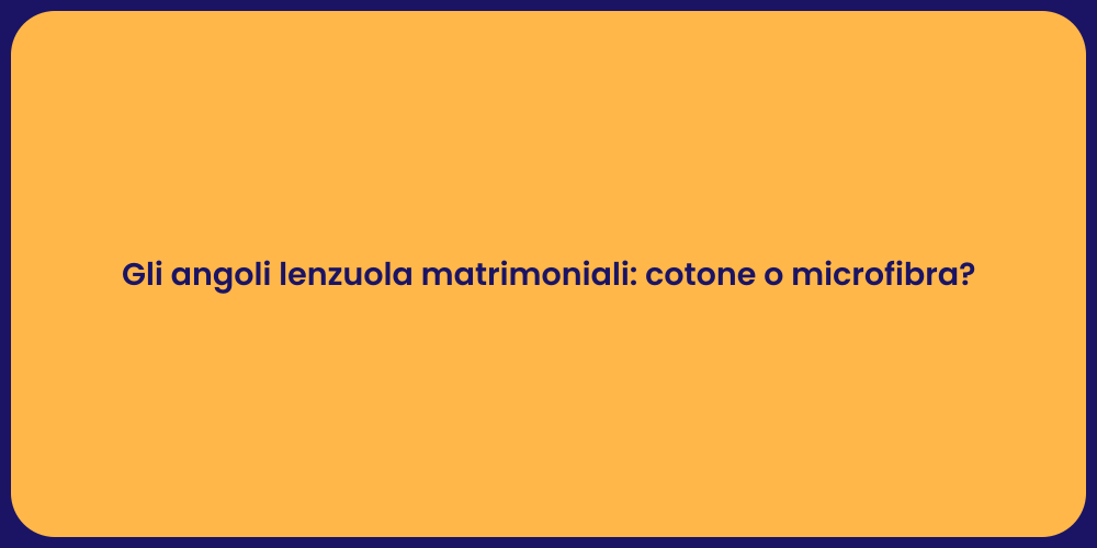 Gli angoli lenzuola matrimoniali: cotone o microfibra?