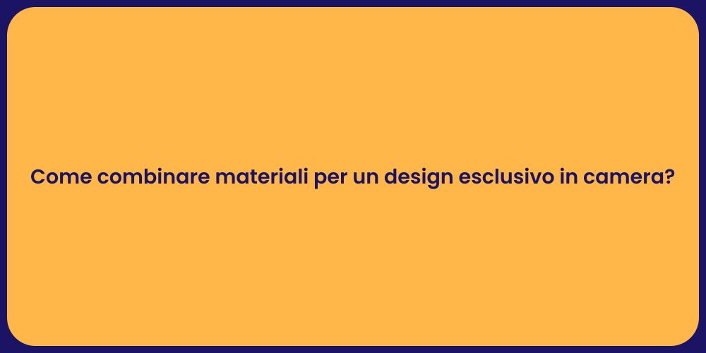 Come combinare materiali per un design esclusivo in camera?