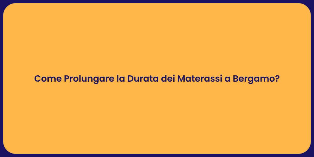 Come Prolungare la Durata dei Materassi a Bergamo?