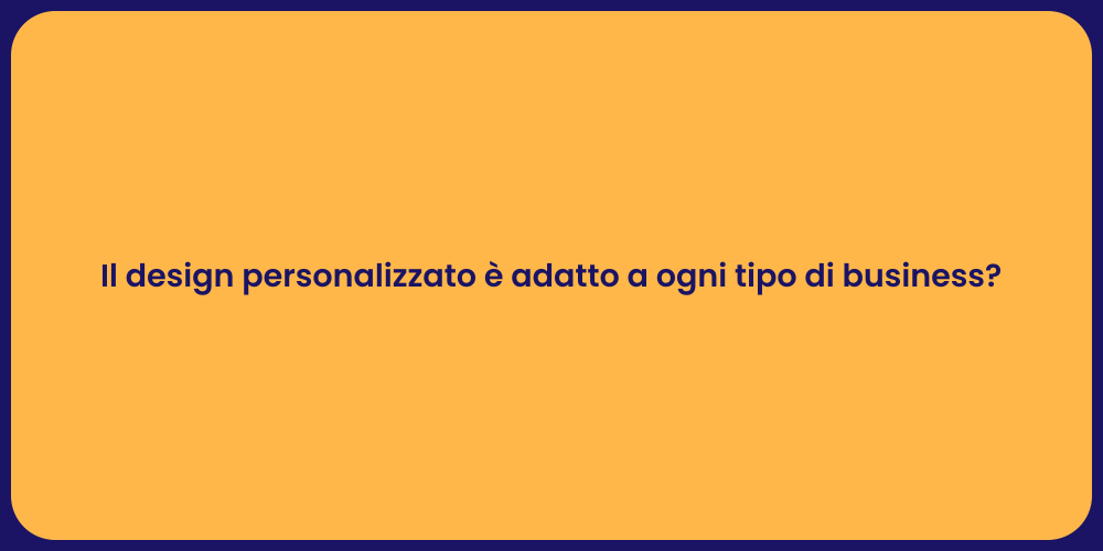 Il design personalizzato è adatto a ogni tipo di business?