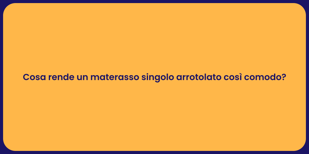Cosa rende un materasso singolo arrotolato così comodo?