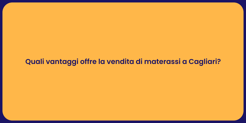 Quali vantaggi offre la vendita di materassi a Cagliari?