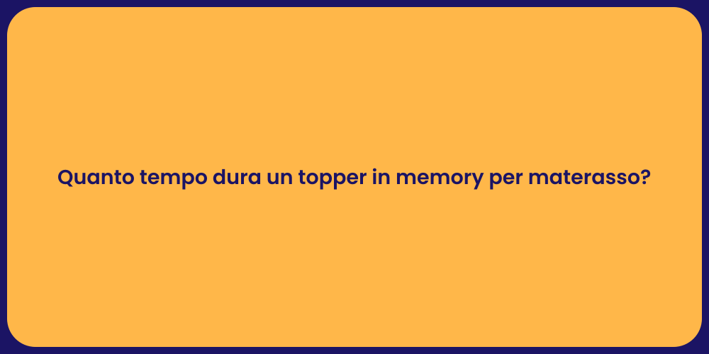 Quanto tempo dura un topper in memory per materasso?