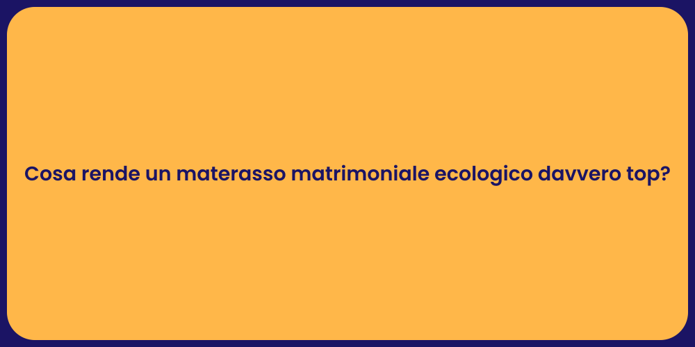 Cosa rende un materasso matrimoniale ecologico davvero top?