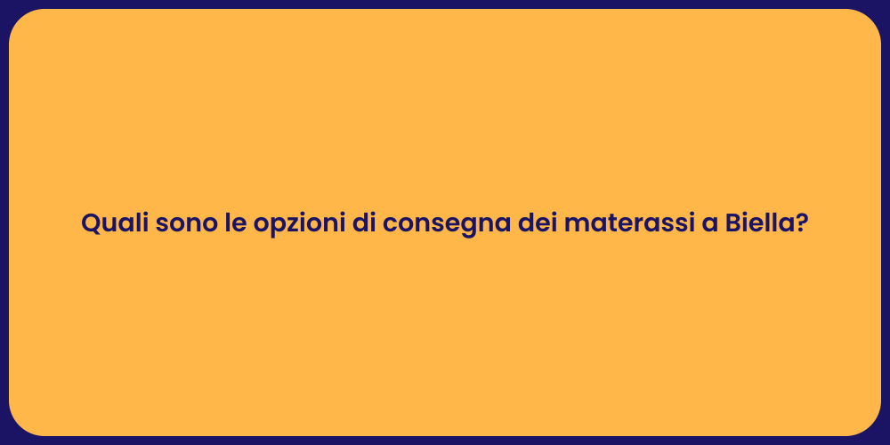 Quali sono le opzioni di consegna dei materassi a Biella?