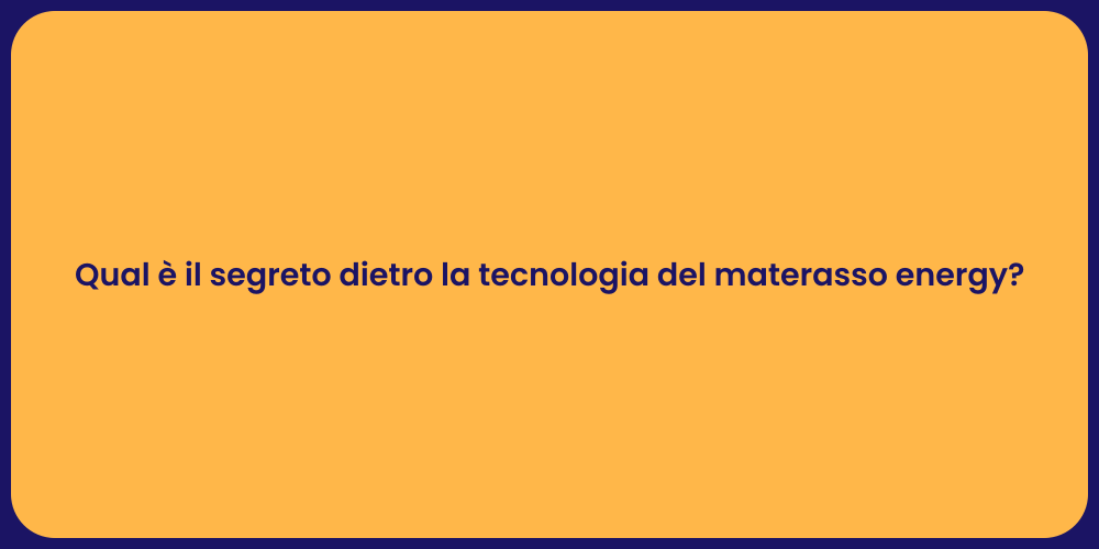 Qual è il segreto dietro la tecnologia del materasso energy?