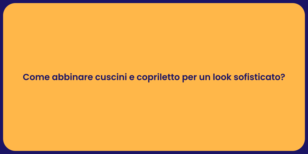 Come abbinare cuscini e copriletto per un look sofisticato?