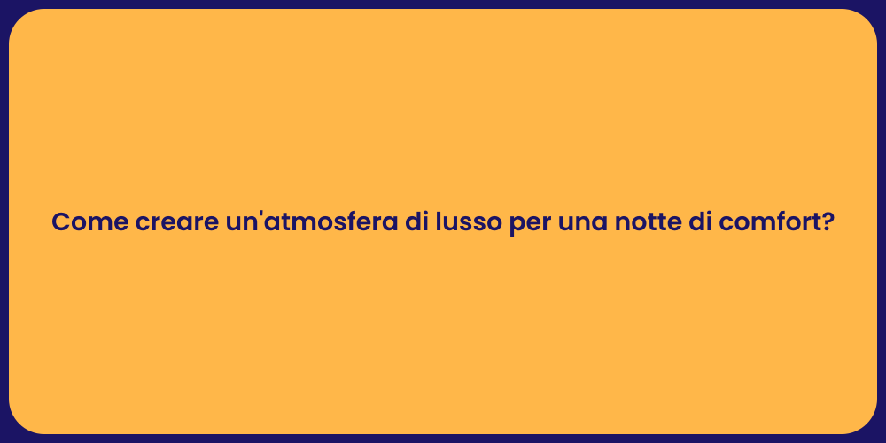 Come creare un'atmosfera di lusso per una notte di comfort?