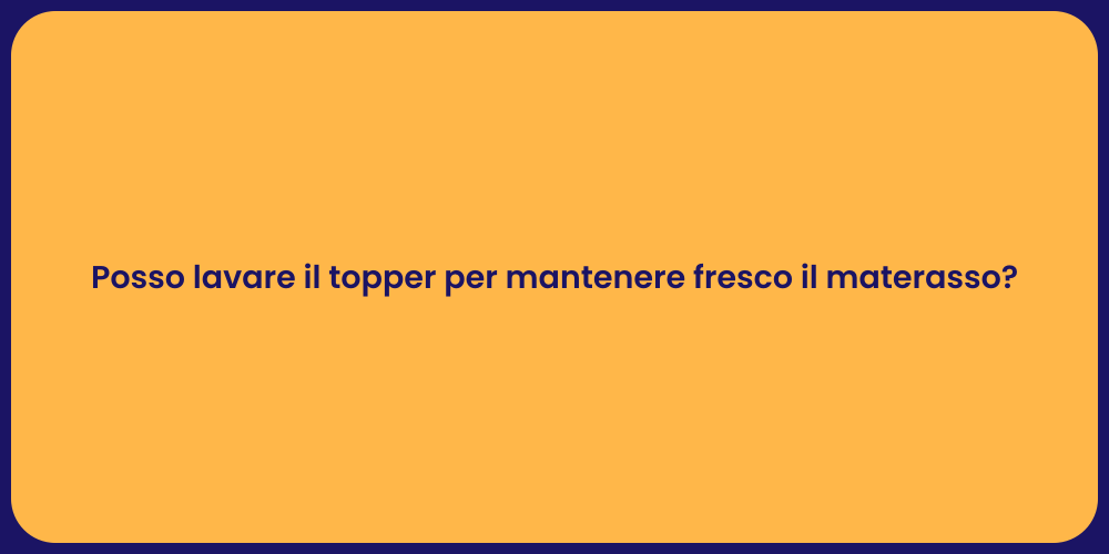 Posso lavare il topper per mantenere fresco il materasso?