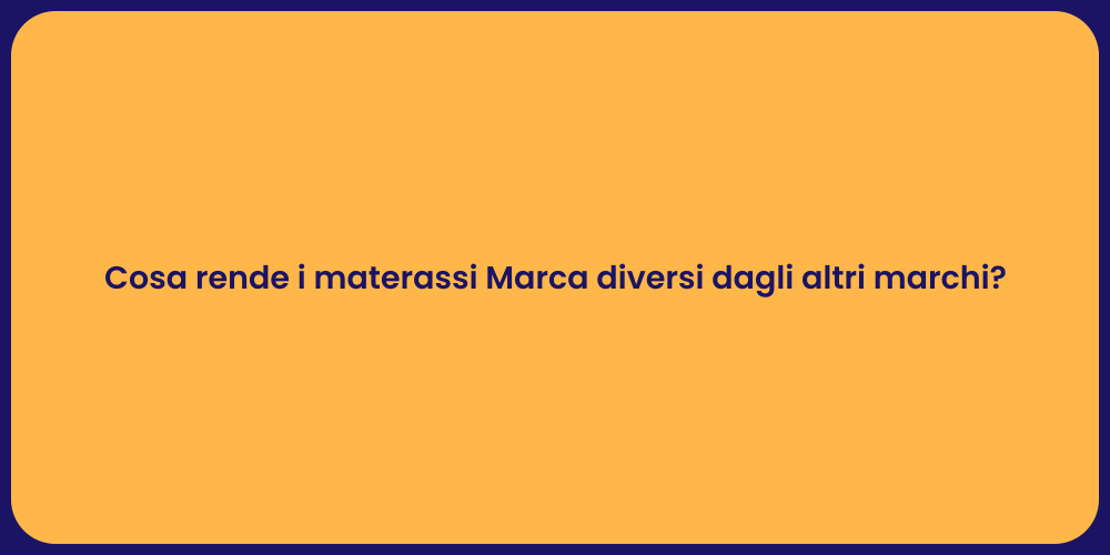 Cosa rende i materassi Marca diversi dagli altri marchi?