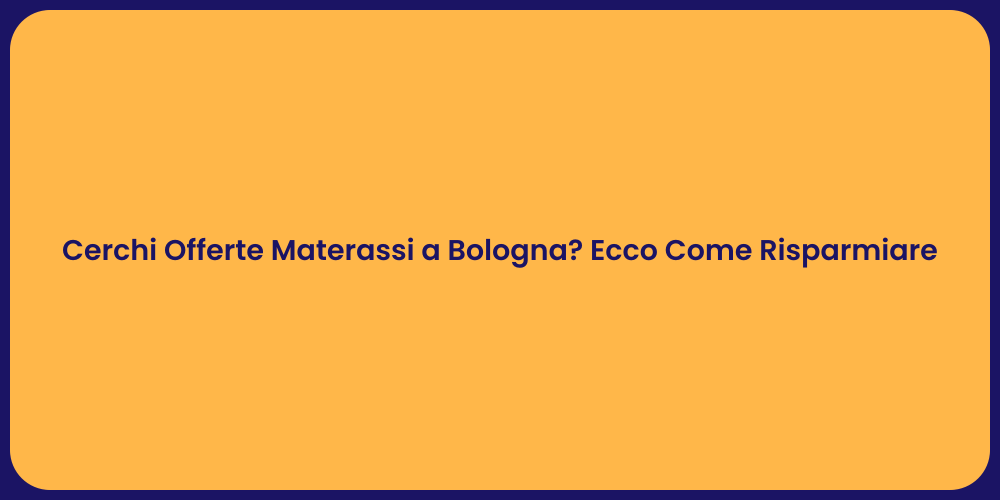 Cerchi Offerte Materassi a Bologna? Ecco Come Risparmiare
