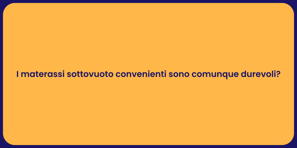 I materassi sottovuoto convenienti sono comunque durevoli?