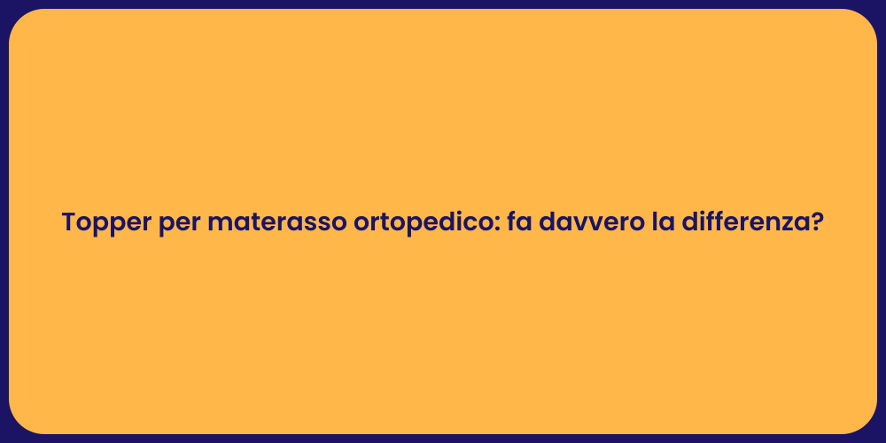 Topper per materasso ortopedico: fa davvero la differenza?