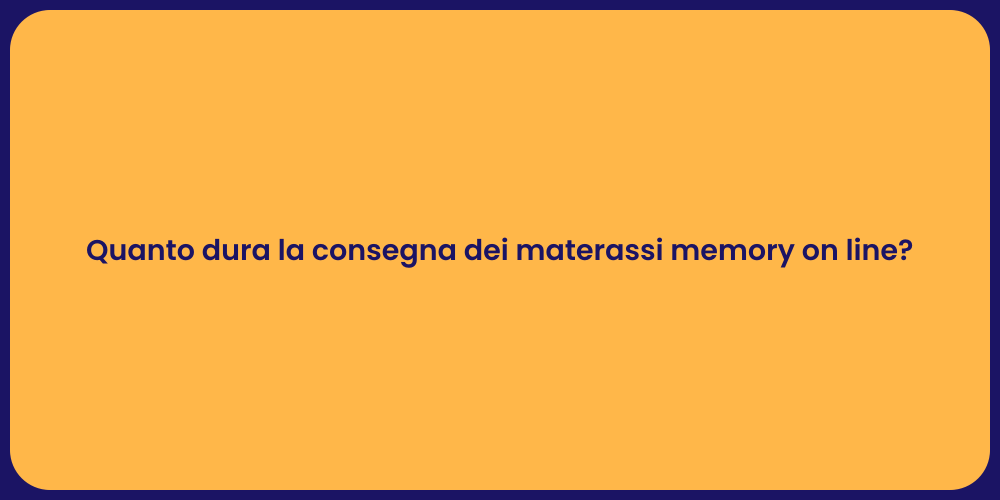 Quanto dura la consegna dei materassi memory on line?
