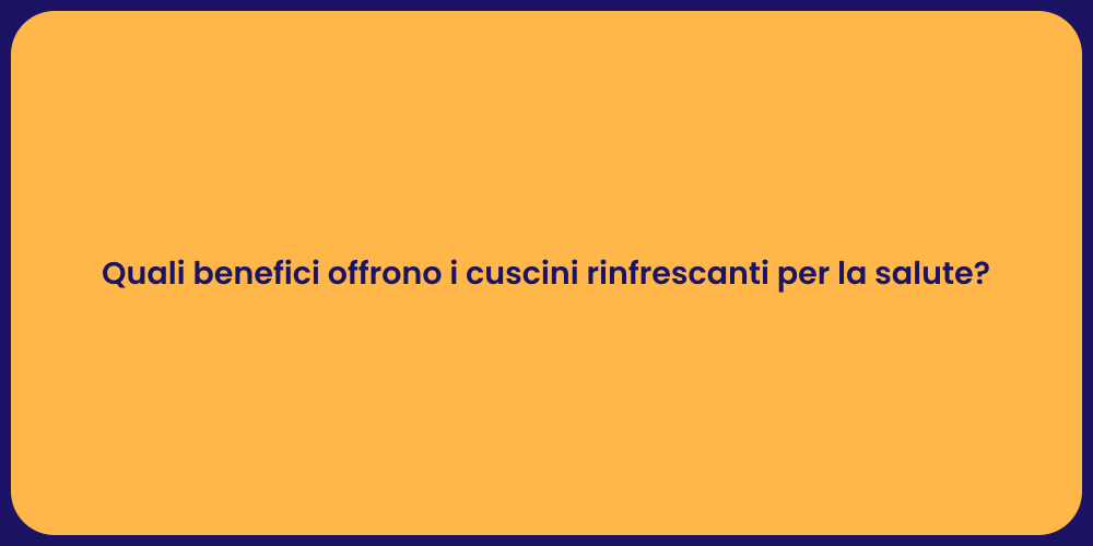 Quali benefici offrono i cuscini rinfrescanti per la salute?