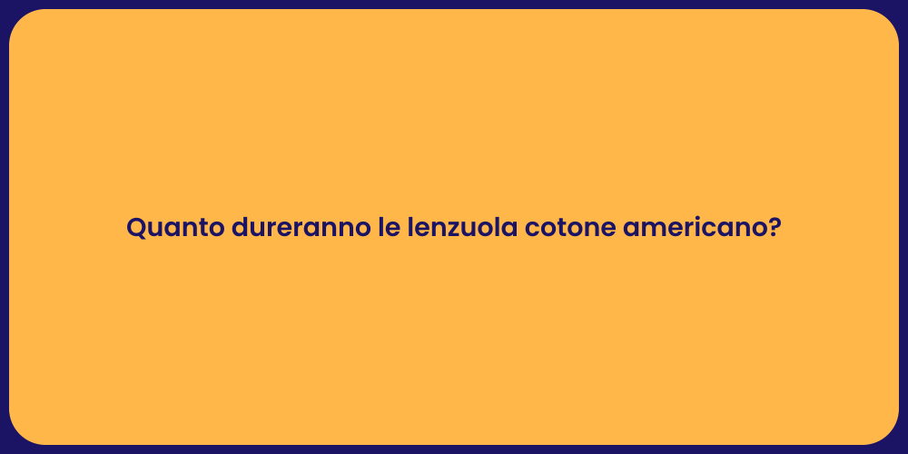 Quanto dureranno le lenzuola cotone americano?