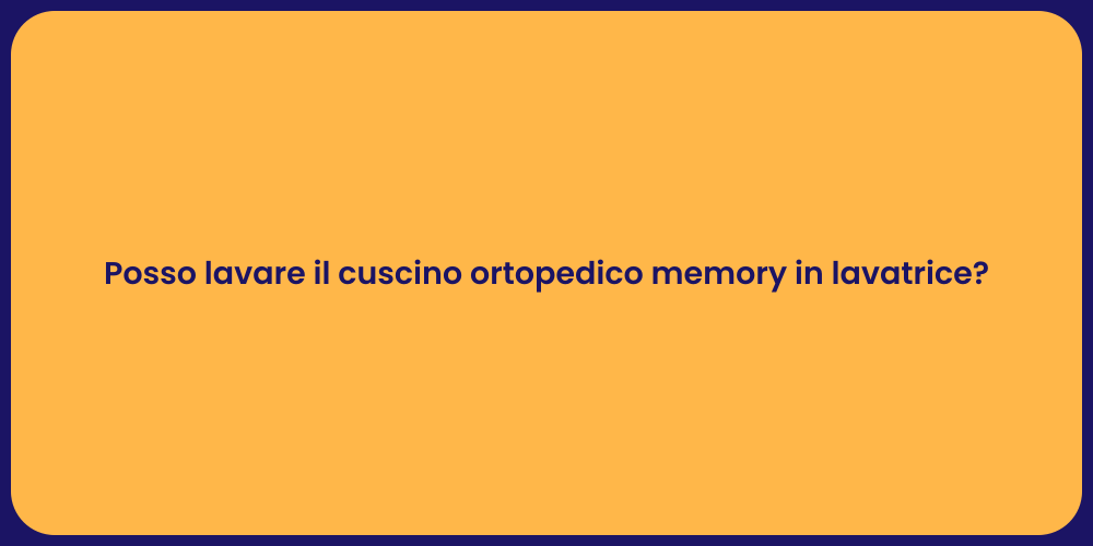 Posso lavare il cuscino ortopedico memory in lavatrice?