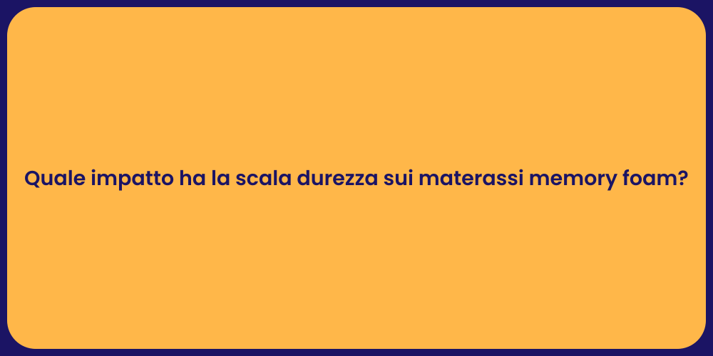 Quale impatto ha la scala durezza sui materassi memory foam?