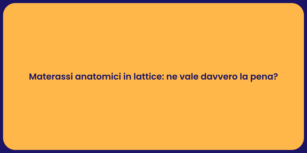 Materassi anatomici in lattice: ne vale davvero la pena?