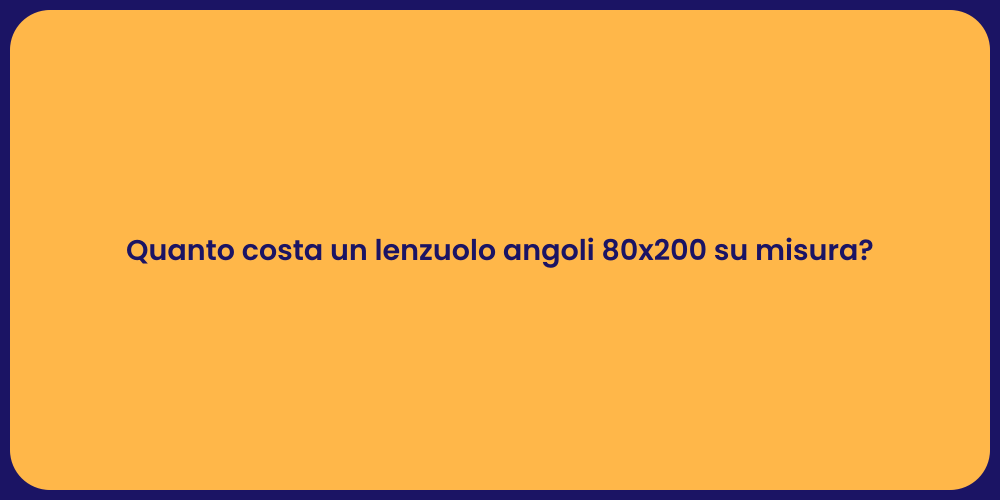 Quanto costa un lenzuolo angoli 80x200 su misura?