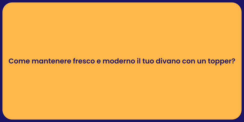 Come mantenere fresco e moderno il tuo divano con un topper?