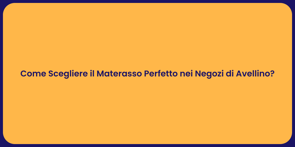 Come Scegliere il Materasso Perfetto nei Negozi di Avellino?