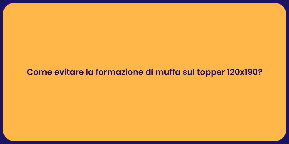 Come evitare la formazione di muffa sul topper 120x190?