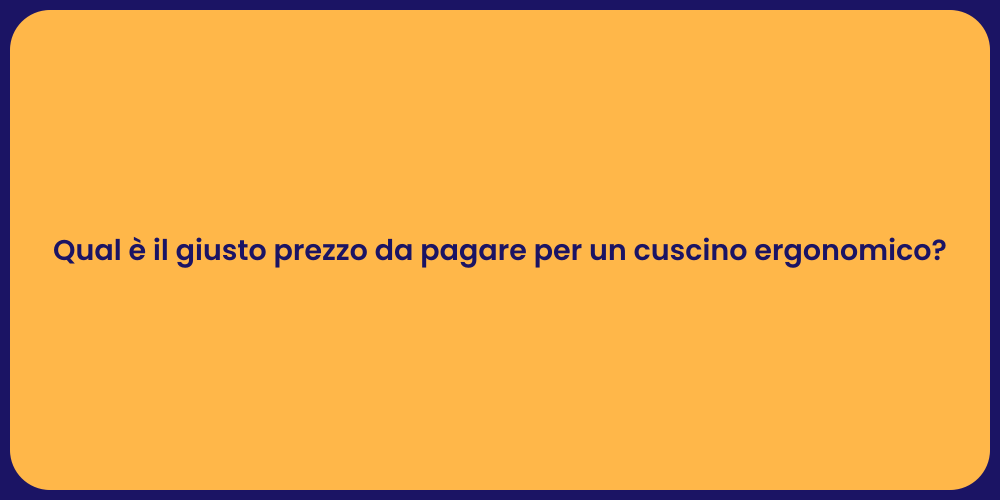 Qual è il giusto prezzo da pagare per un cuscino ergonomico?