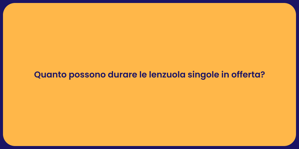 Quanto possono durare le lenzuola singole in offerta?