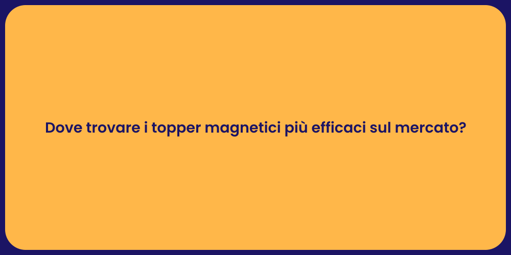 Dove trovare i topper magnetici più efficaci sul mercato?