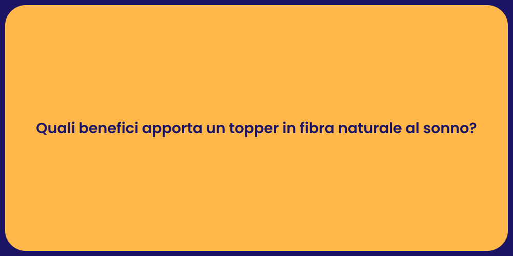 Quali benefici apporta un topper in fibra naturale al sonno?