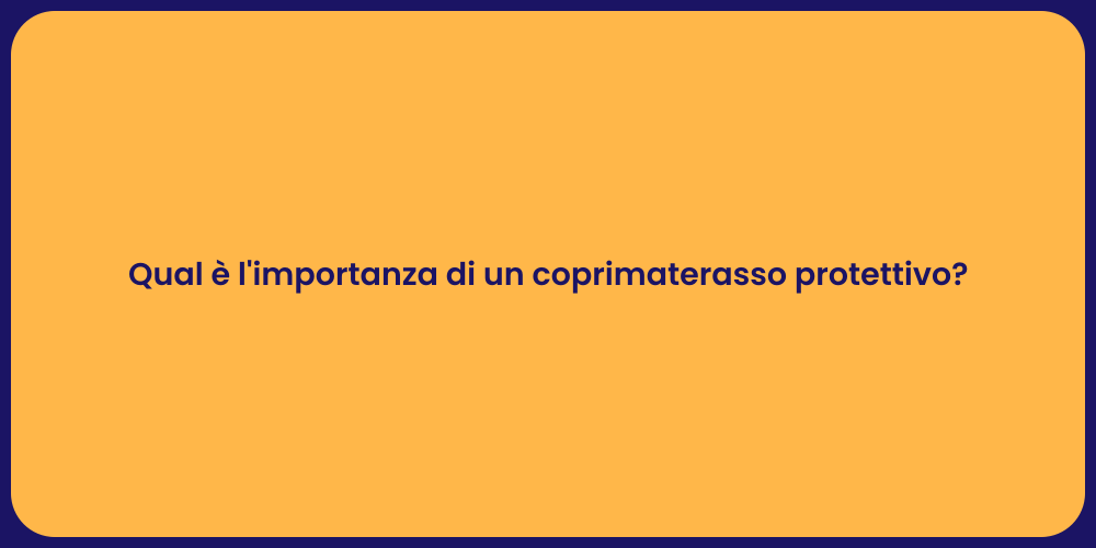 Qual è l'importanza di un coprimaterasso protettivo?